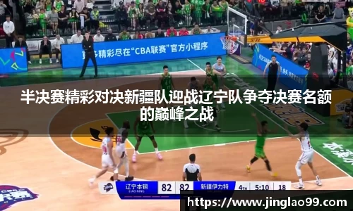 半决赛精彩对决新疆队迎战辽宁队争夺决赛名额的巅峰之战