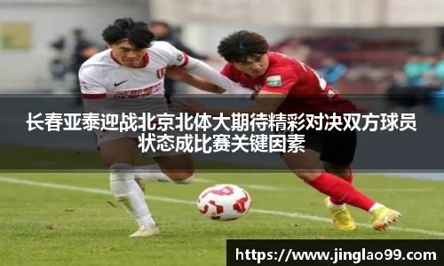 长春亚泰迎战北京北体大期待精彩对决双方球员状态成比赛关键因素