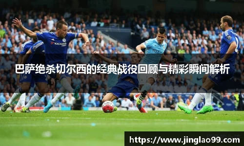 巴萨绝杀切尔西的经典战役回顾与精彩瞬间解析